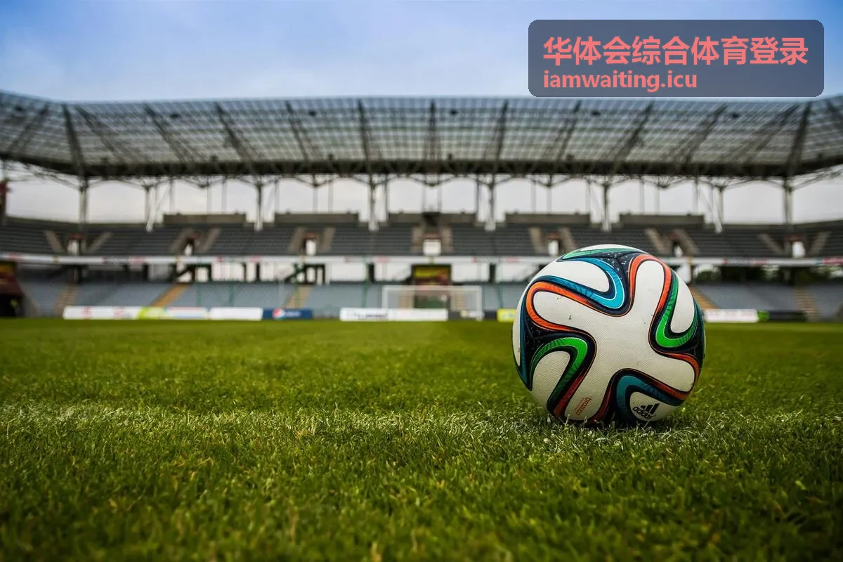 足球赛事项目分区与内容浏览主页华体会综合体育登录