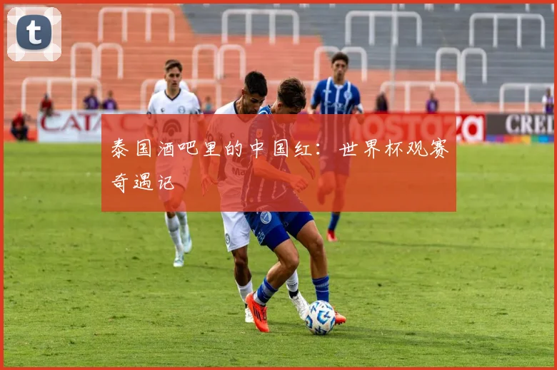 泰国酒吧里的中国红：世界杯观赛奇遇记