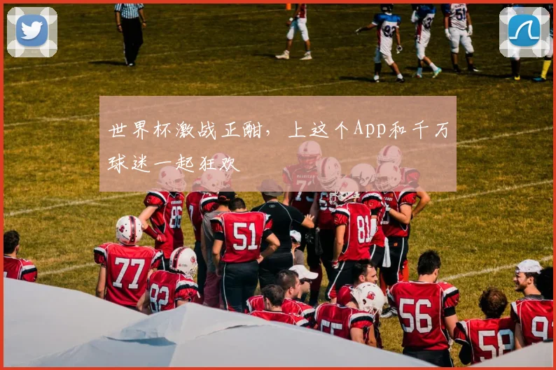 世界杯激战正酣，上这个App和千万球迷一起狂欢