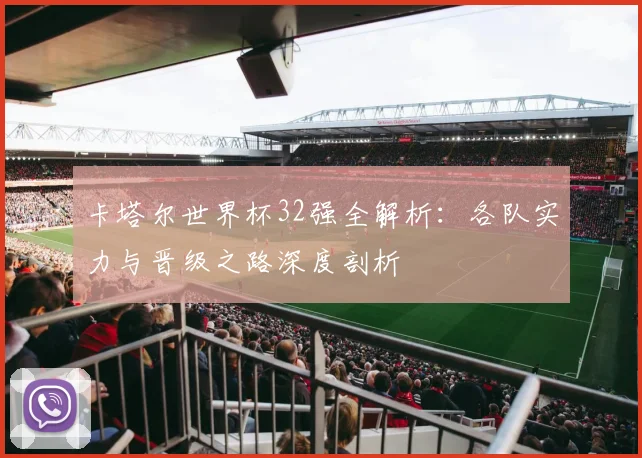 卡塔尔世界杯32强全解析：各队实力与晋级之路深度剖析
