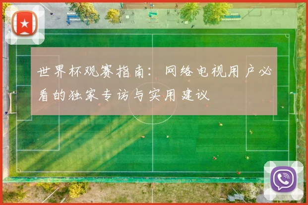 世界杯观赛指南：网络电视用户必看的独家专访与实用建议