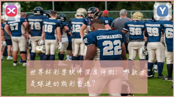 世界杯彩票软件深度评测：哪款才是球迷的购彩首选？