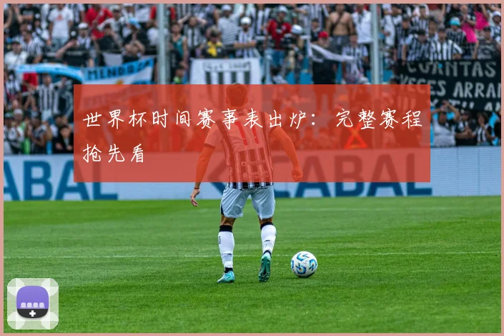 世界杯时间赛事表出炉：完整赛程抢先看