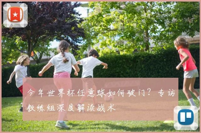 今年世界杯任意球如何破门？专访教练组深度解读战术