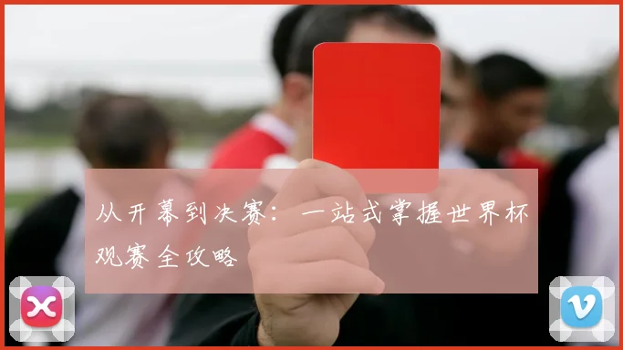 从开幕到决赛：一站式掌握世界杯观赛全攻略