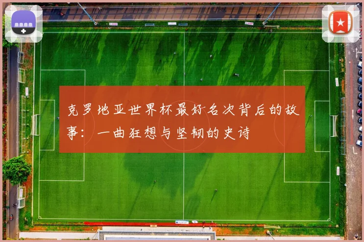 克罗地亚世界杯最好名次背后的故事：一曲狂想与坚韧的史诗