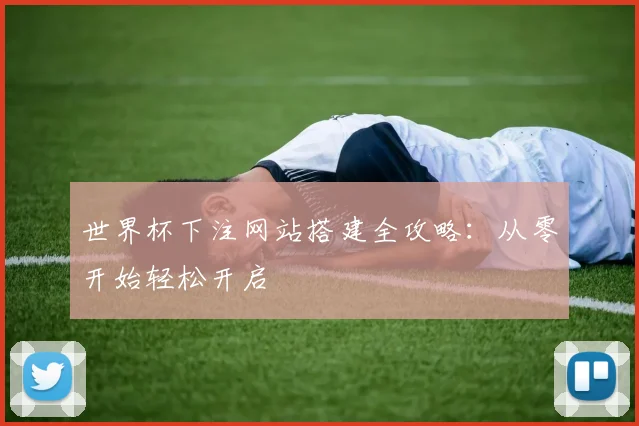 世界杯下注网站搭建全攻略：从零开始轻松开启