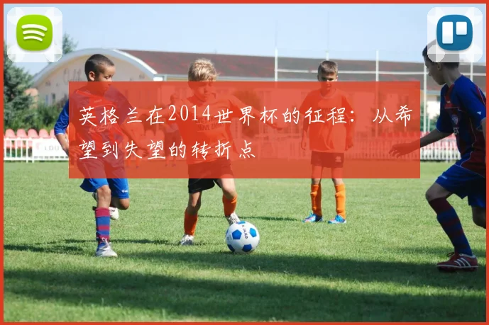 英格兰在2014世界杯的征程：从希望到失望的转折点