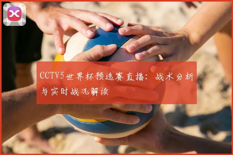 CCTV5世界杯预选赛直播：战术分析与实时战况解读