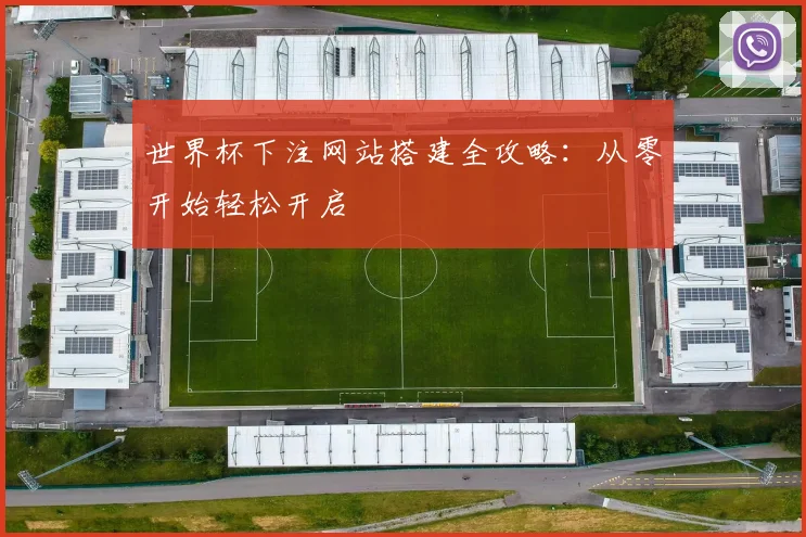 世界杯下注网站搭建全攻略：从零开始轻松开启