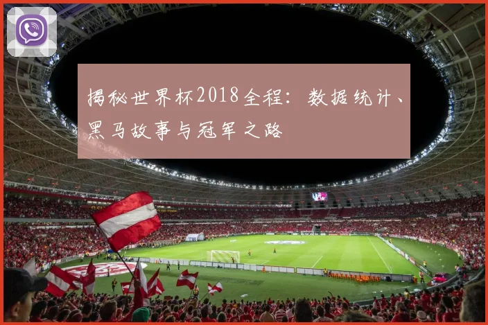 揭秘世界杯2018全程：数据统计、黑马故事与冠军之路