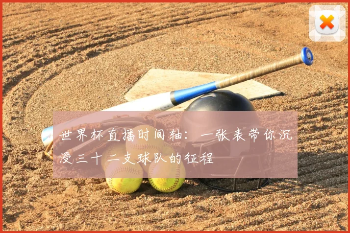 世界杯直播时间轴：一张表带你沉浸三十二支球队的征程
