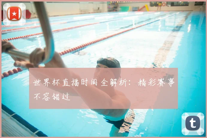 世界杯直播时间全解析:精彩赛事不容错过