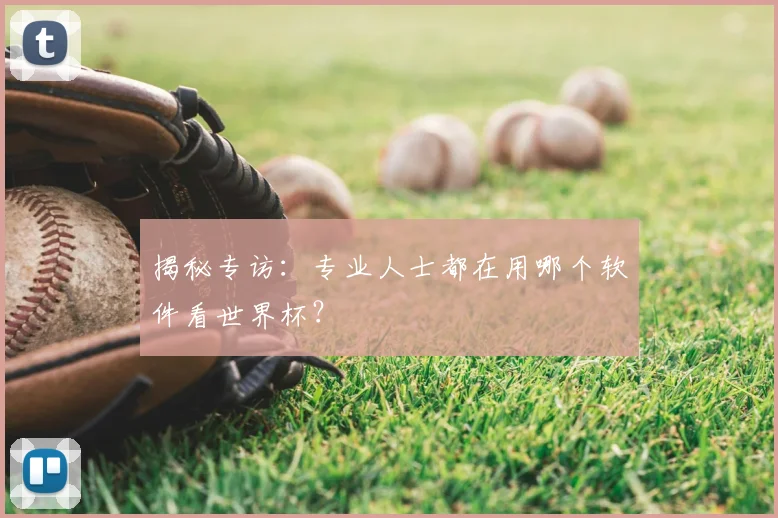 揭秘专访：专业人士都在用哪个软件看世界杯？