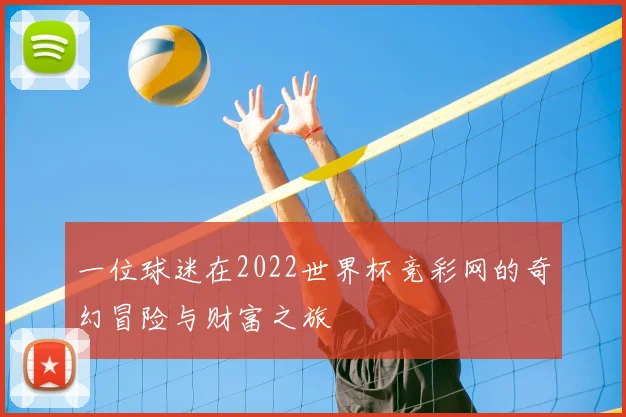 一位球迷在2022世界杯竞彩网的奇幻冒险与财富之旅