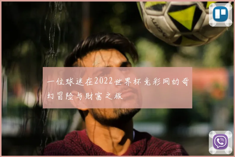 一位球迷在2022世界杯竞彩网的奇幻冒险与财富之旅