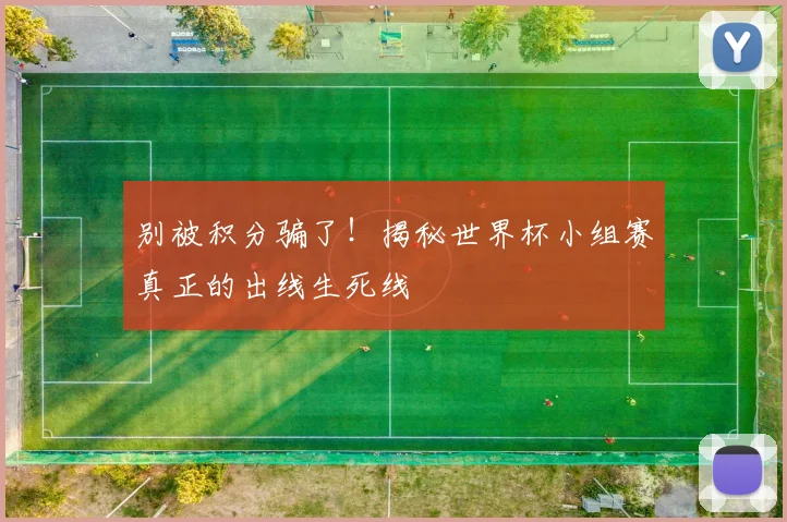 别被积分骗了！揭秘世界杯小组赛真正的出线生死线