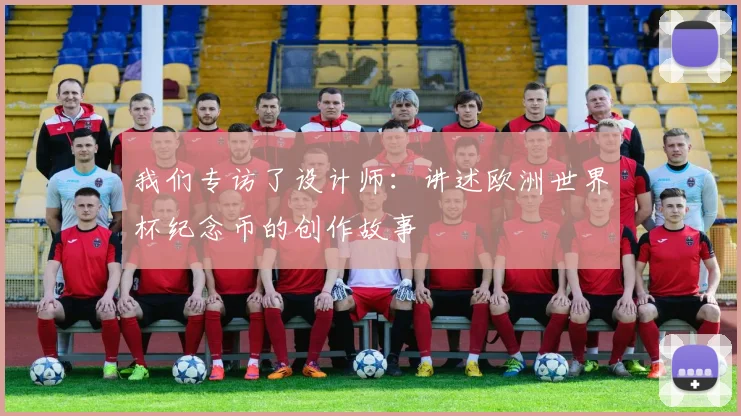我们专访了设计师：讲述欧洲世界杯纪念币的创作故事