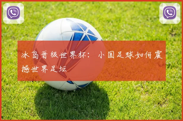冰岛晋级世界杯：小国足球如何震撼世界足坛
