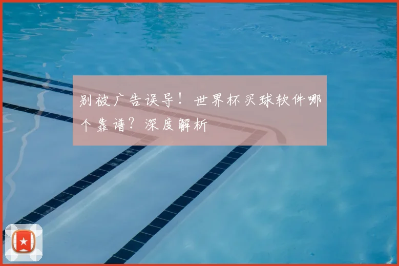 别被广告误导！世界杯买球软件哪个靠谱？深度解析
