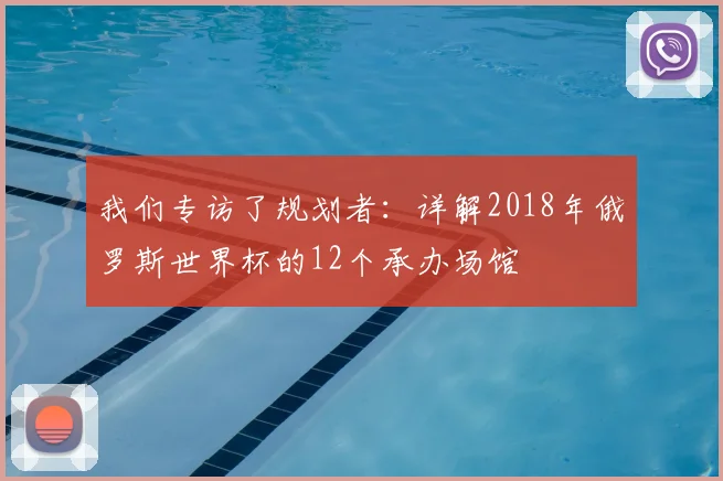 我们专访了规划者：详解2018年俄罗斯世界杯的12个承办场馆
