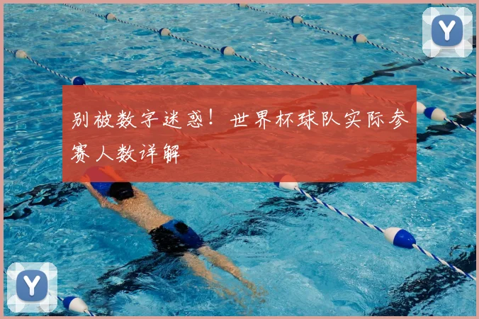 别被数字迷惑！世界杯球队实际参赛人数详解