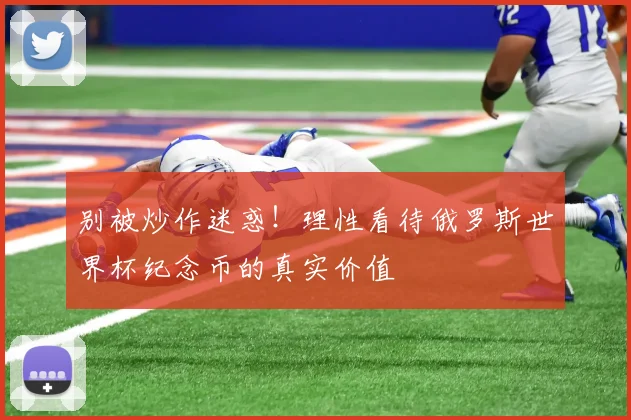 别被炒作迷惑！理性看待俄罗斯世界杯纪念币的真实价值