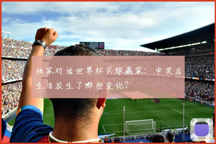 独家对话世界杯买球赢家：中奖后生活发生了哪些变化？