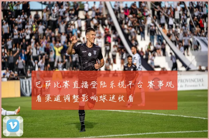 巴萨比赛直播登陆乐视平台 赛事观看渠道调整影响球迷收看