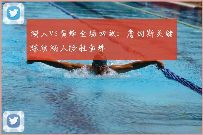 湖人vs黄蜂全场回放：詹姆斯关键球助湖人险胜黄蜂