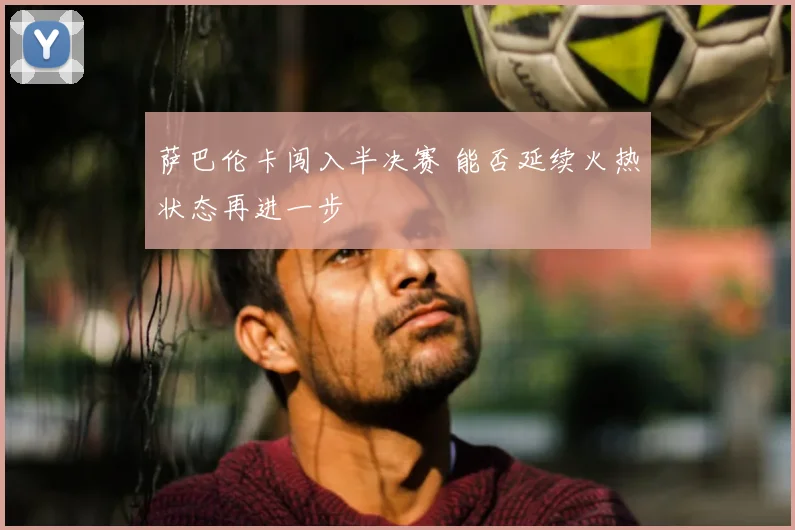 萨巴伦卡闯入半决赛 能否延续火热状态再进一步