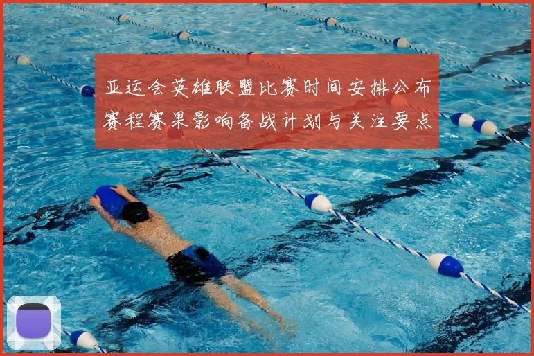 亚运会英雄联盟比赛时间安排公布赛程赛果影响备战计划与关注要点