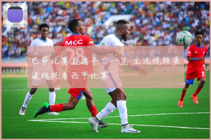巴萨比赛直播平台一览 主流视频渠道线观看西甲比赛