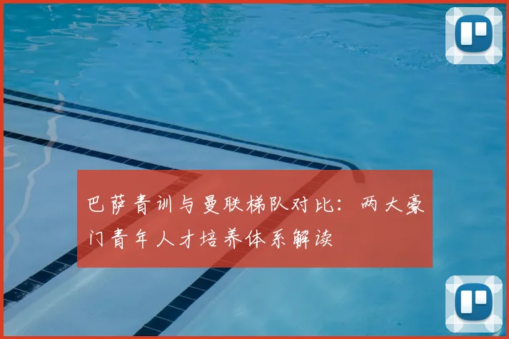 巴萨青训与曼联梯队对比：两大豪门青年人才培养体系解读