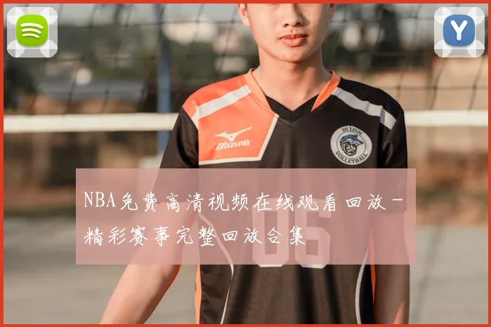 NBA免费高清视频在线观看回放 - 精彩赛事完整回放合集