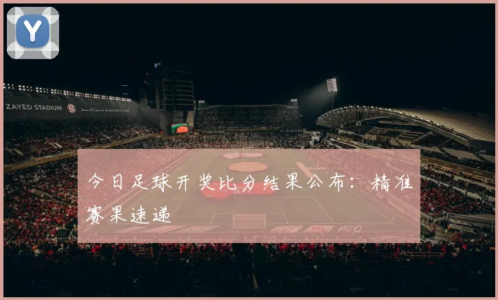 今日足球开奖比分结果公布：精准赛果速递