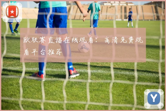 欧联赛直播在线观看：高清免费观看平台推荐