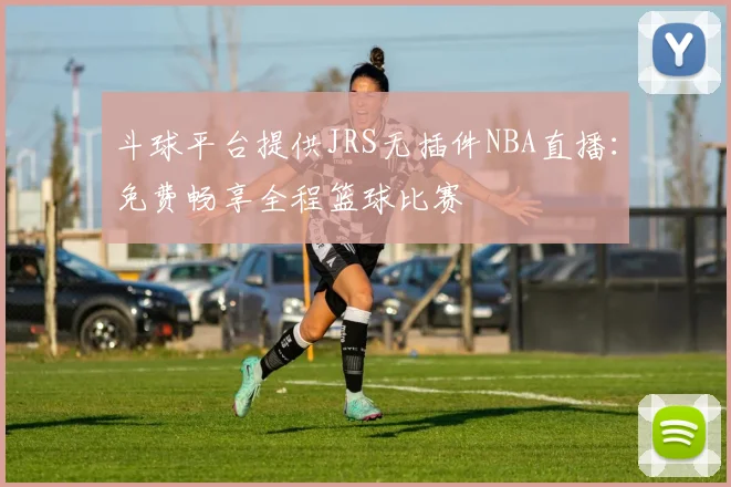斗球平台提供JRS无插件NBA直播：免费畅享全程篮球比赛