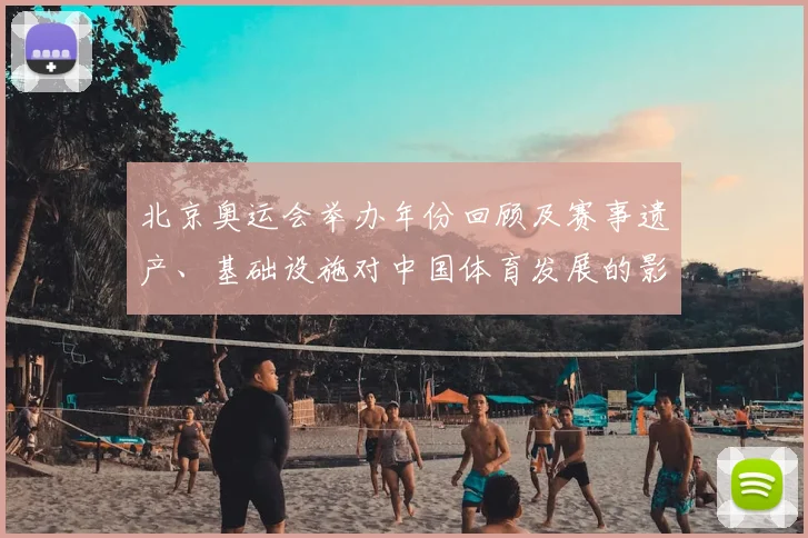 北京奥运会举办年份回顾及赛事遗产、基础设施对中国体育发展的影响