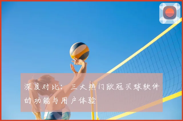 深度对比：三大热门欧冠买球软件的功能与用户体验