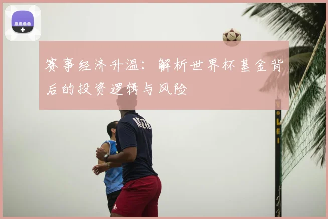 赛事经济升温：解析世界杯基金背后的投资逻辑与风险