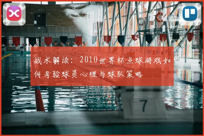 战术解读：2010世界杯点球游戏如何考验球员心理与球队策略