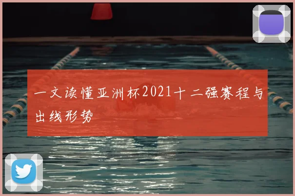 一文读懂亚洲杯2021十二强赛程与出线形势