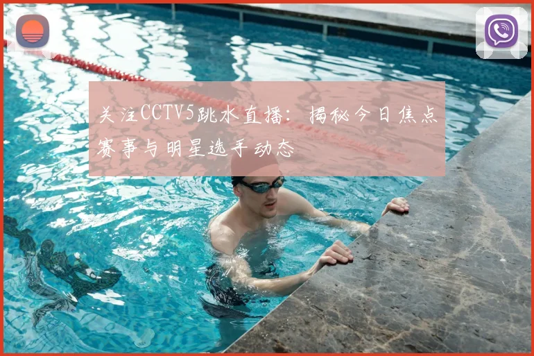 关注CCTV5跳水直播:揭秘今日焦点赛事与明星选手动态
