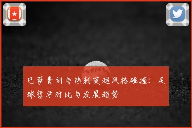 巴萨青训与热刺英超风格碰撞：足球哲学对比与发展趋势