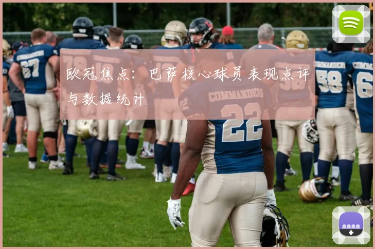 欧冠焦点：巴萨核心球员表现点评与数据统计