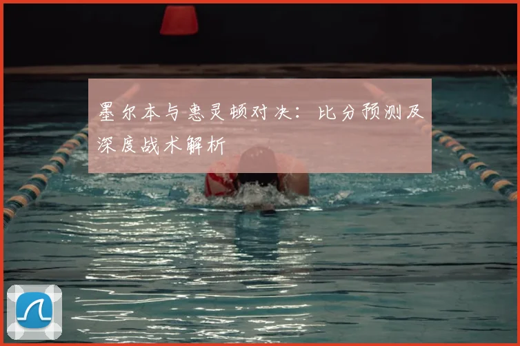 墨尔本与惠灵顿对决：比分预测及深度战术解析