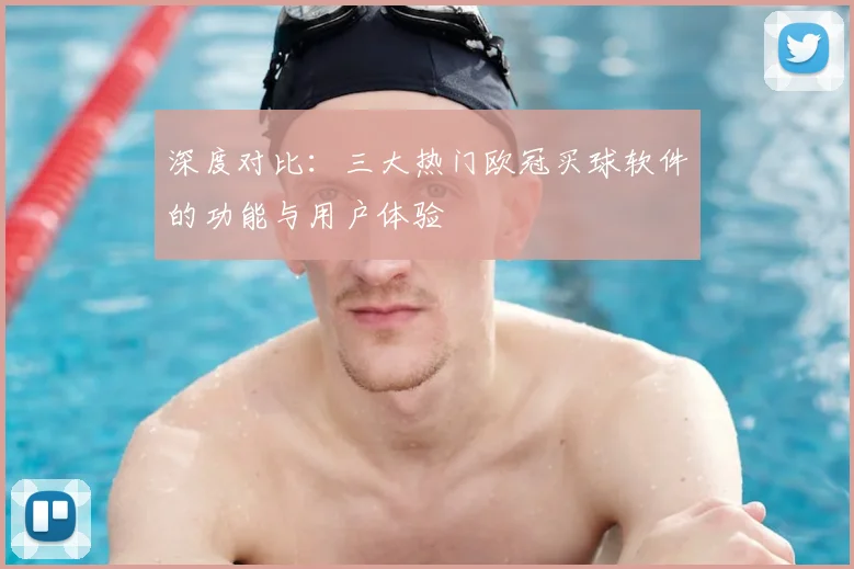 深度对比：三大热门欧冠买球软件的功能与用户体验