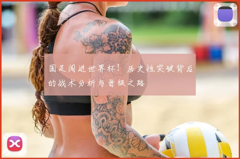 国足闯进世界杯！历史性突破背后的战术分析与晋级之路
