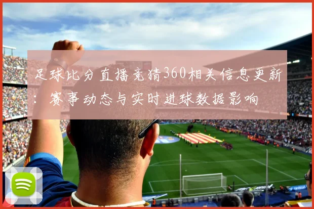 足球比分直播竞猜360相关信息更新：赛事动态与实时进球数据影响